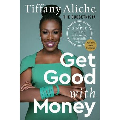 Get Good with Money: Ten Simple Steps to Becoming Financially Whole by Tiffany the Budgetnista Aliche