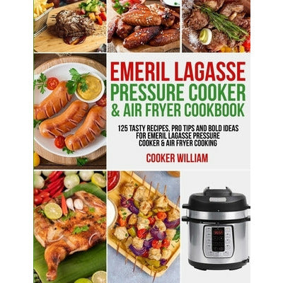 Emeril Lagasse Pressure Cooker & Air Fryer Cookbook: 125 Tasty Recipes, Pro Tips and Bold Ideas for Emeril Lagasse Pressure Cooker & Air Fryer Cooking by Cooker William