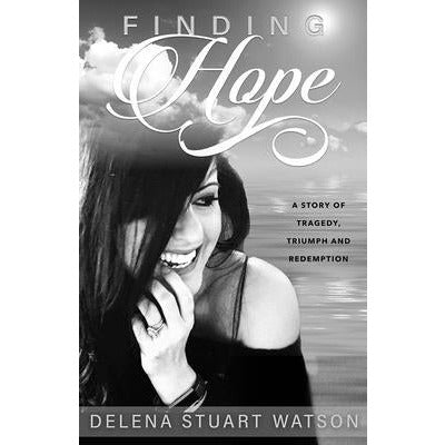 Finding Hope: A Story of Tragedy, Triumph and Redemption by Delena Stuart