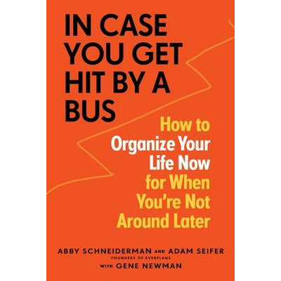 In Case You Get Hit by a Bus: How to Organize Your Life Now for When You're Not Around Later by Abby Schneiderman