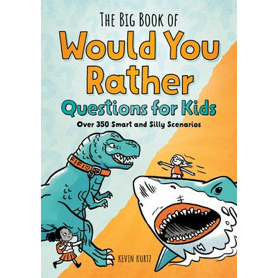 The Big Book of Would You Rather Questions for Kids: Over 350 Smart and Silly Scenarios by Kevin Kurtz