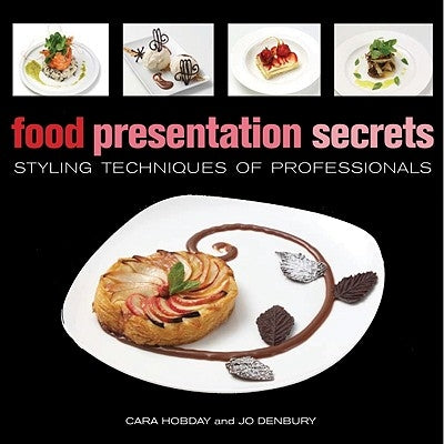 Food Presentation Secrets: Styling Techniques of Professionals by Cara Hobday