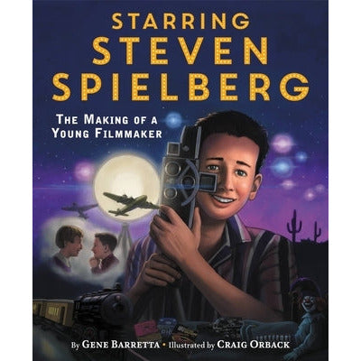Starring Steven Spielberg: The Making of a Young Filmmaker by Gene Barretta