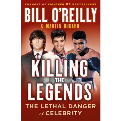 Killing the Legends: The Lethal Danger of Celebrity by Bill O'Reilly
