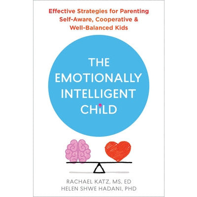 The Emotionally Intelligent Child: Effective Strategies for Parenting Self-Aware, Cooperative, and Well-Balanced Kids by Rachael Katz