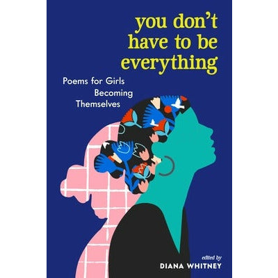 You Don't Have to Be Everything: Poems for Girls Becoming Themselves by Diana Whitney