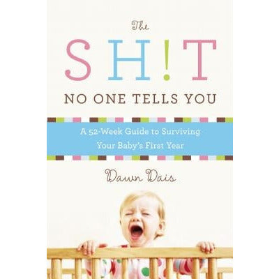 Sh!t No One Tells You: A Guide to Surviving Your Baby's First Year by Dawn Dais