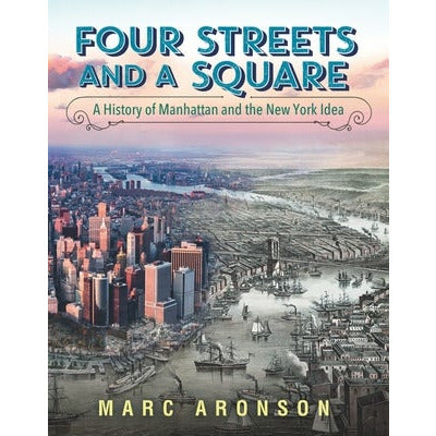Four Streets and a Square: A History of Manhattan and the New York Idea by Marc Aronson