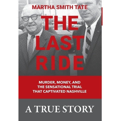 The Last Ride: Murder, Money, and the Sensational Trial that Captivated Nashville by Martha Smith Tate
