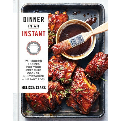 Dinner in an Instant: 75 Modern Recipes for Your Pressure Cooker, Multicooker, and Instant Pot(r) a Cookbook by Melissa Clark