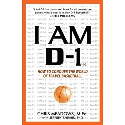 I AM D-1, How to Conquer the World of Travel Basketball by Chris Meadows