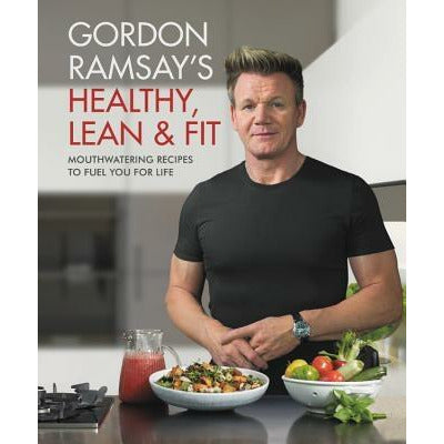 Gordon Ramsay's Healthy, Lean & Fit: Mouthwatering Recipes to Fuel You for Life by Gordon Ramsay