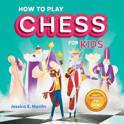 How to Play Chess for Kids: Simple Strategies to Win by Jessica E. Martin