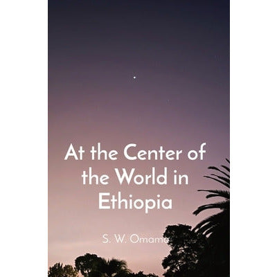 At the Center of the World in Ethiopia by Steven Were Omamo