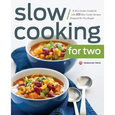 Slow Cooking for Two: A Slow Cooker Cookbook with 101 Slow Cooker Recipes Designed for Two People by Mendocino Press