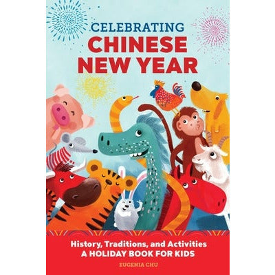 Celebrating Chinese New Year: History, Traditions, and Activities - A Holiday Book for Kids by Eugenia Chu