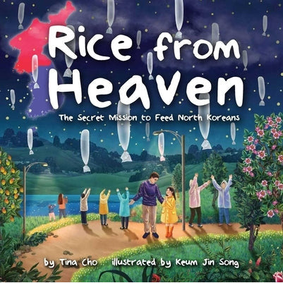 Rice from Heaven: The Secret Mission to Feed North Koreans by Tina Cho