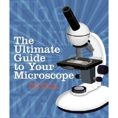 The Ultimate Guide to Your Microscope by Shar Levine