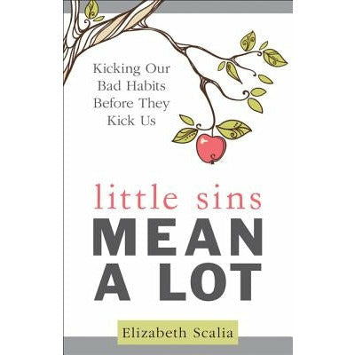Little Sins Mean a Lot: Kicking Our Bads Habits Before They Kick Us by Elizabeth Scalia