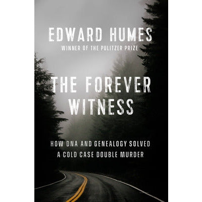 The Forever Witness: How DNA and Genealogy Solved a Cold Case Double Murder by Edward Humes