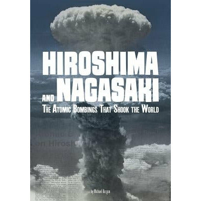 Hiroshima and Nagasaki: The Atomic Bombings That Shook the World by Michael Burgan