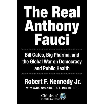 The Real Anthony Fauci: Bill Gates, Big Pharma, and the Global War on Democracy and Public Health by Robert F. Kennedy