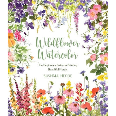Wildflower Watercolor: The Beginner's Guide to Painting Beautiful Florals by Sushma Hegde