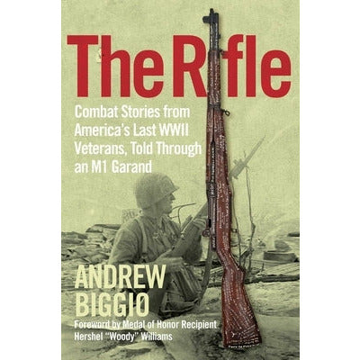The Rifle: Combat Stories from America's Last WWII Veterans, Told Through an M1 Garand by Andrew Biggio