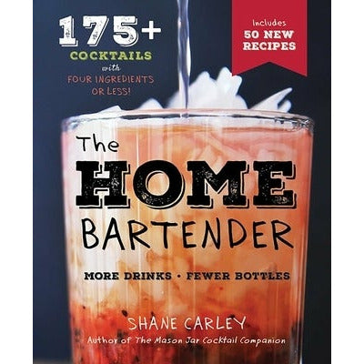 The Home Bartender, Second Edition: 175+ Cocktails Made with 4 Ingredients or Less (Cocktail Book, Easy Simple Recipes, Mixology, Bartending Tricks an by Shane Carley