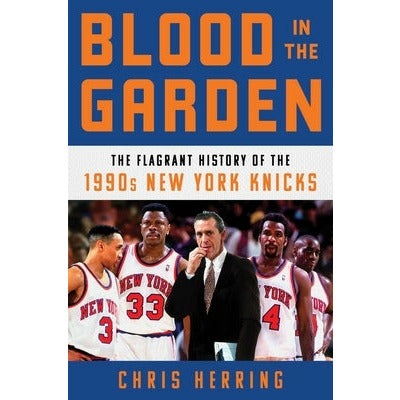 Blood in the Garden: The Flagrant History of the 1990s New York Knicks by Chris Herring