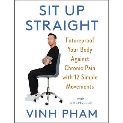 Sit Up Straight: Futureproof Your Body Against Chronic Pain with 12 Simple Movements by Vinh Pham