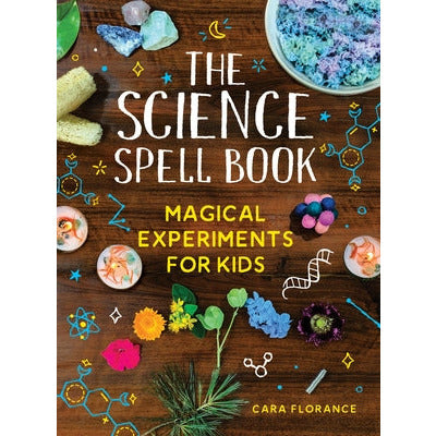 The Science Spell Book: Magical Experiments for Kids by Cara Florance