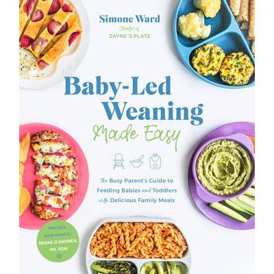 Baby-Led Weaning Made Easy: The Busy Parent's Guide to Feeding Babies and Toddlers with Delicious Family Meals by Simone Ward