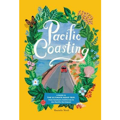 Pacific Coasting: A Guide to the Ultimate Road Trip, from Southern California to the Pacific Northwest by Danielle Kroll