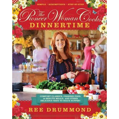 The Pioneer Woman Cooks--Dinnertime: Comfort Classics, Freezer Food, 16-Minute Meals, and Other Delicious Ways to Solve Supper! by Ree Drummond