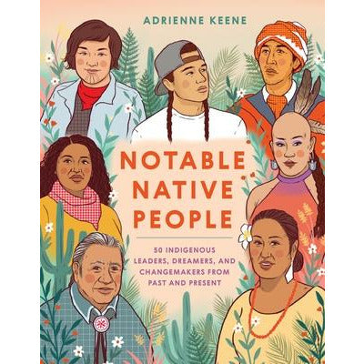Notable Native People: 50 Indigenous Leaders, Dreamers, and Changemakers from Past and Present by Adrienne Keene