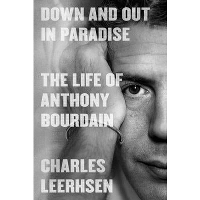 Down and Out in Paradise: The Life of Anthony Bourdain by Charles Leerhsen