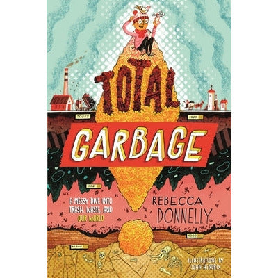 Total Garbage: A Messy Dive Into Trash, Waste, and Our World by Rebecca Donnelly