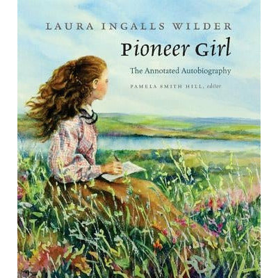 Pioneer Girl: The Annotated Autobiography by Laura Ingalls Wilder