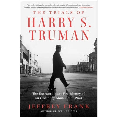The Trials of Harry S. Truman: The Extraordinary Presidency of an Ordinary Man, 1945-1953 by Jeffrey Frank