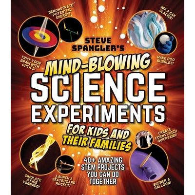 Steve Spangler's Mind-Blowing Science Experiments for Kids and Their Families: 40+ Exciting Stem Projects You Can Do Together by Steve Spangler