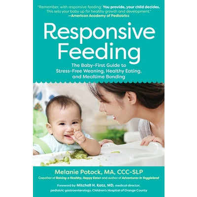 Responsive Feeding: The Baby-First Guide to Stress-Free Weaning, Healthy Eating, and Mealtime Bonding by Melanie Potock