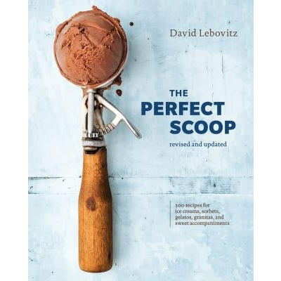 The Perfect Scoop, Revised and Updated: 200 Recipes for Ice Creams, Sorbets, Gelatos, Granitas, and Sweet Accompaniments [A Cookbook] by David Lebovitz