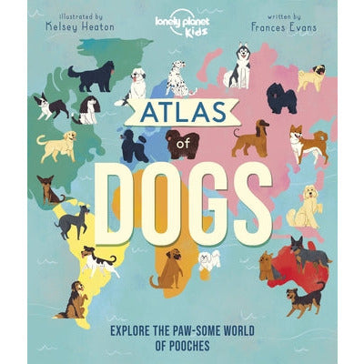 Lonely Planet Kids Atlas of Dogs 1 by Lonely Planet Kids