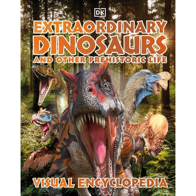 Extraordinary Dinosaurs and Other Prehistoric Life Visual Encyclopedia by DK