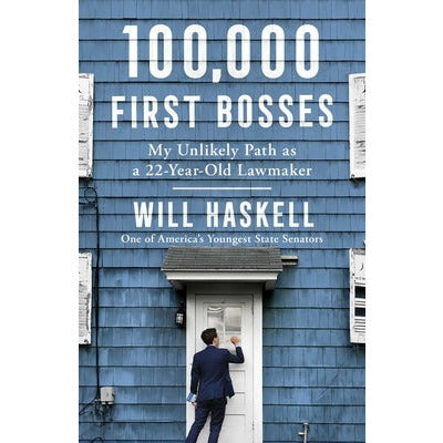 100,000 First Bosses: My Unlikely Path as a 22-Year-Old Lawmaker by Will Haskell