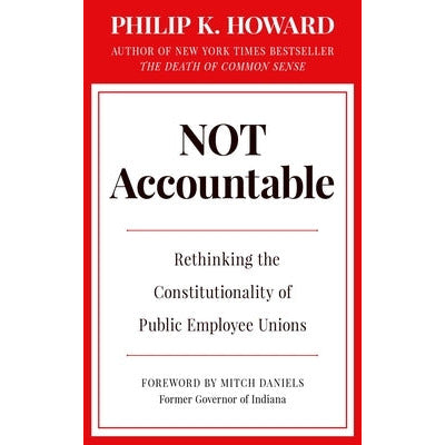 Not Accountable: Rethinking the Constitutionality of Public Employee Unions by Philip K. Howard