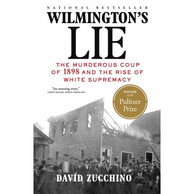 Wilmington's Lie (Winner of the 2021 Pulitzer Prize): The Murderous Coup of 1898 and the Rise of White Supremacy by David Zucchino