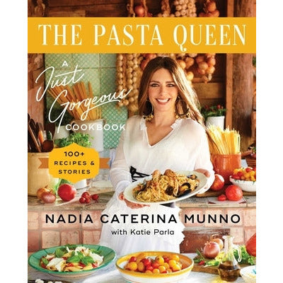 The Pasta Queen: A Just Gorgeous Cookbook: 100+ Recipes and Stories by Nadia Caterina Munno