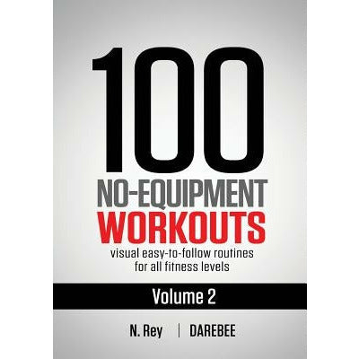 100 No-Equipment Workouts Vol. 2: Easy to follow home workout routines with visual guides for all fitness levels by Neila Rey